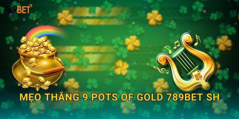 Mẹo thắng 9 Pots of Gold 789bet sh
