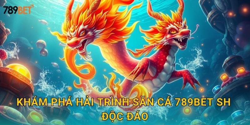 Khám phá hải trình săn cá 789bet sh độc đáo