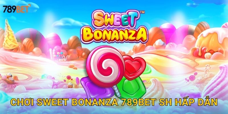 Chơi Sweet Bonanza 789bet sh hấp dẫn